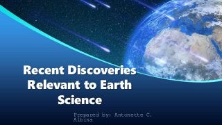 Prepared by: Antonette C.
Albina
Recent Discoveries
Relevant to Earth
Science
 