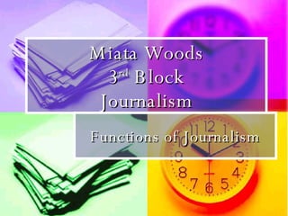 Miata Woods 3 rd  Block Journalism Functions of Journalism 