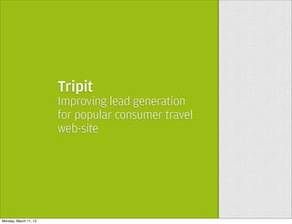 Tripit
                       Improving lead generation
                       for popular consumer travel
                       web-site




Monday, March 11, 13
 