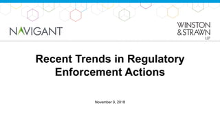 Recent Trends in Regulatory
Enforcement Actions
November 9, 2018
 