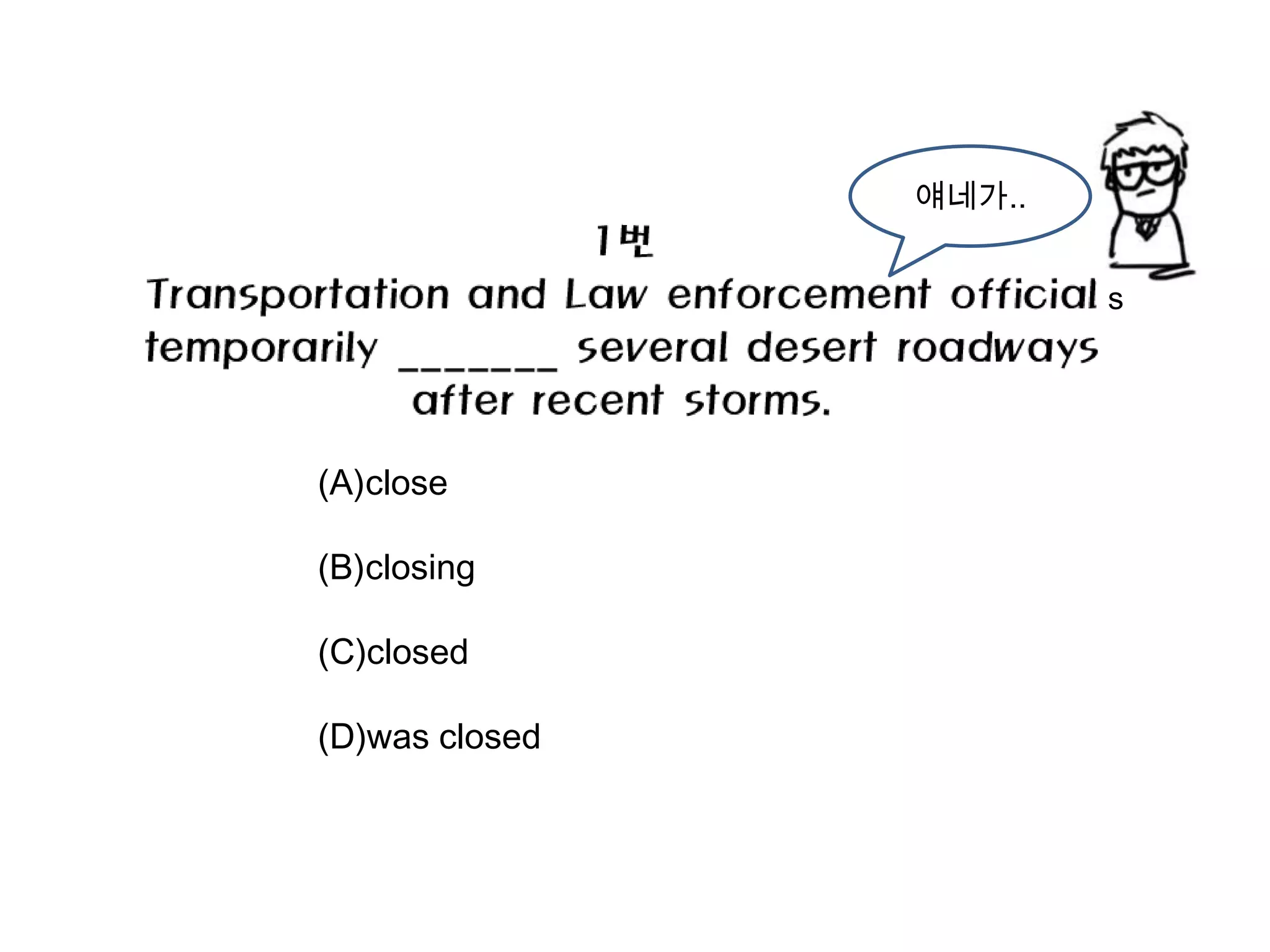 얘네가..


                        s




(A)close

(B)closing

(C)closed

(D)was closed
 