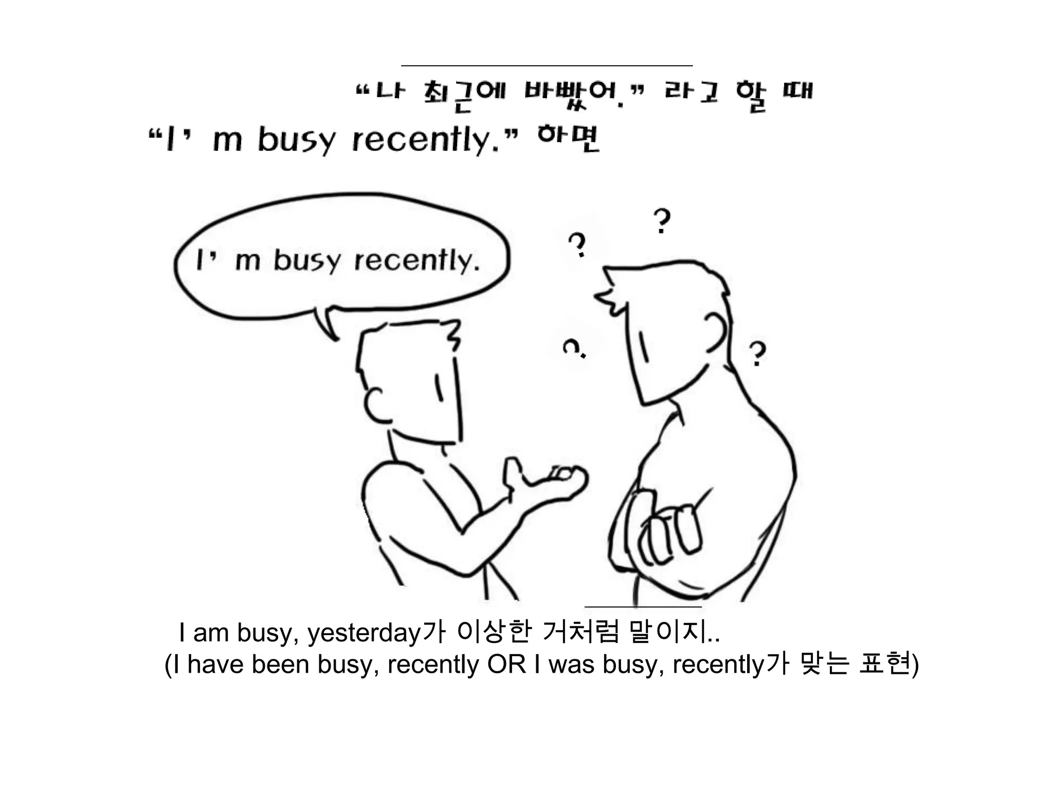 I am busy, yesterday가 이상한 거처럼 말이지..
(I have been busy, recently OR I was busy, recently가 맞는 표현)
 