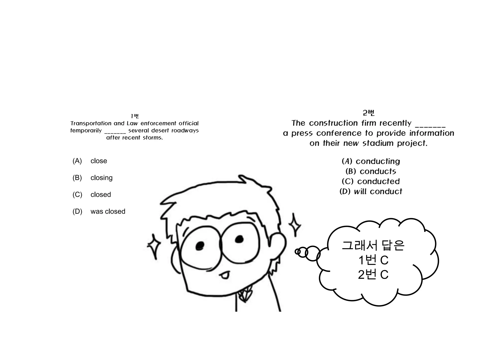 (A)   close

(B)   closing

(C)   closed

(D)   was closed




                   그래서 답은
                    1번 C
                    2번 C
 