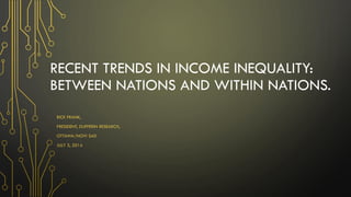 RECENT TRENDS IN INCOME INEQUALITY:
BETWEEN NATIONS AND WITHIN NATIONS.
RICK FRANK,
PRESIDENT, DUFFERIN RESEARCH,
OTTAWA/NOVI SAD
JULY 3, 2014
 