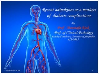 Recent adipokines as a markers
of diabetic complications
By
Prof. Moustafa Rizk
Prof. of Clinical Pathology
Faculty of Medicine, University of Alexandria
4/3/2015
10/11/2017 4:30 AM 1
 