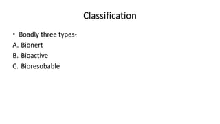 Classification
• Boadly three types-
A. Bionert
B. Bioactive
C. Bioresobable
 