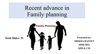 Recent advance in
Family planning
Presented by:
SHIKHA BASNET
MPH-2021
SPH & CM
Total Slides: 51
 