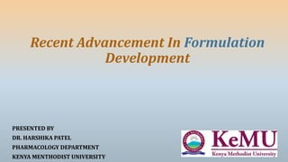 Recent Advancement In Formulation
Development
PRESENTED BY
DR. HARSHIKA PATEL
PHARMACOLOGY DEPARTMENT
KENYA MENTHODIST UNIVERSITY
 
