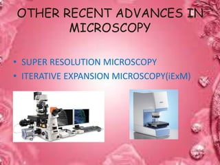 OTHER RECENT ADVANCES IN
MICROSCOPY
• SUPER RESOLUTION MICROSCOPY
• ITERATIVE EXPANSION MICROSCOPY(iExM)
 