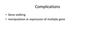 Complications
• Gene stalking
• manipulation or expression of multiple gene
 