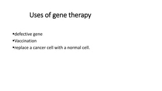 Uses of gene therapy
defective gene
Vaccination
replace a cancer cell with a normal cell.
 