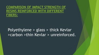COMPARISON OF IMPACT STRENGTH OF
RESINS REINFORCED WITH DIFFERENT
FIBERS:
Polyethylene > glass > thick Kevlar
>carbon >thin Kevlar > unreinforced.
 