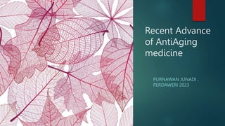 Recent Advance
of AntiAging
medicine
PURNAWAN JUNADI ,
PERDAWERI 2023
 