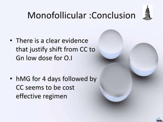 Monofollicular :Conclusion
• There is a clear evidence
that justify shift from CC to
Gn low dose for O.I
• hMG for 4 days followed by
CC seems to be cost
effective regimen
 