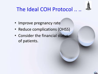 The Ideal COH Protocol .. ..
• Improve pregnancy rate
• Reduce complications (OHSS)
• Consider the financial status
of patients.
 