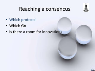 Reaching a consencus
• Which protocol
• Which Gn
• Is there a room for innovations
 