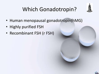 Which Gonadotropin?
• Human menopausal gonadotropin(hMG)
• Highly purified FSH
• Recombinant FSH (r FSH)
 