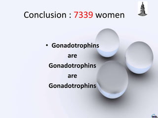 Conclusion : 7339 women
• Gonadotrophins
are
Gonadotrophins
are
Gonadotrophins
 