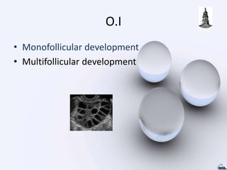 O.I
• Monofollicular development
• Multifollicular development
 