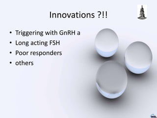 Innovations ?!!
• Triggering with GnRH a
• Long acting FSH
• Poor responders
• others
 