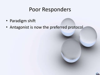 Poor Responders
• Paradigm shift
• Antagonist is now the preferred protocol
 