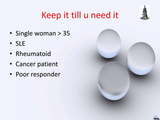 Keep it till u need it
• Single woman > 35
• SLE
• Rheumatoid
• Cancer patient
• Poor responder
 