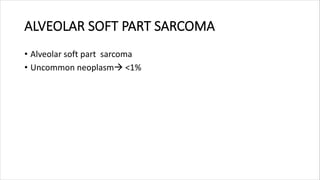 ALVEOLAR SOFT PART SARCOMA
• Alveolar soft part sarcoma
• Uncommon neoplasm <1%
 