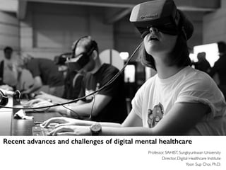 Professor, SAHIST, Sungkyunkwan University
Director, Digital Healthcare Institute
Yoon Sup Choi, Ph.D.
Recent advances and challenges of digital mental healthcare
 