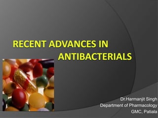 RECENT ADVANCES IN                   ANTIBACTERIALS  Dr.Harmanjit Singh Department of Pharmacology GMC, Patiala  