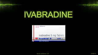 IVABRADINE
Recent advances- CCF 20/08/19
 