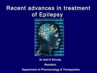 Recent advances in treatment
of Epilepsy

Dr Salil P Shinde,
Resident,
Department of Pharmacology & Therapeutics

 