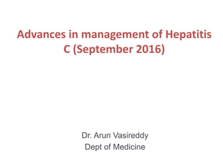 Advances in management of Hepatitis
C (September 2016)
Dr. Arun Vasireddy
Dept of Medicine
 
