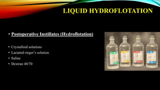 LIQUID HYDROFLOTATION
• Postoperative Instillates (Hydroflotation)
• Crystalloid solutions
• Lactated ringer’s solution
• Saline
• Dextran 40/70
 