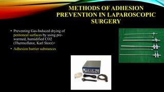 METHODS OF ADHESION
PREVENTION IN LAPAROSCOPIC
SURGERY
• Preventing Gas-Induced drying of
peritoneal surfaces by using pre-
warmed, humidified CO2
(Thermoflator, Karl Storz)+
• Adhesion barrier substances
 