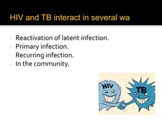 HIV and TB interact in several ways:
- Reactivation of latent infection.
- Primary infection.
- Recurring infection.
- In the community.
 