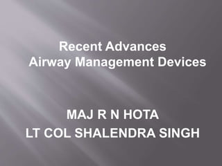 Recent Advances
Airway Management Devices
MAJ R N HOTA
LT COL SHALENDRA SINGH
 