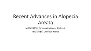 Recent Advances in Alopecia
Areata
MODERATOR: Dr Surendra Kumar Thalor sir
PRESENTER: Dr Pawan Kumar
 