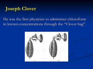 Joseph Clover
He was the first physician to administer chloroform
in known concentrations through the “Clover bag”.
 