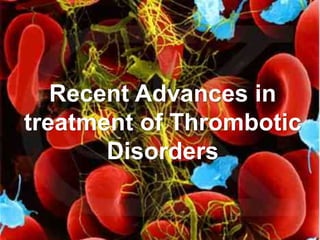 Recent Advances in
treatment of Thrombotic
Disorders
 