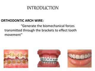 INTRODUCTION
ORTHODONTIC ARCH WIRE:
“Generate the biomechanical forces
transmitted through the brackets to effect tooth
movement”
2
 