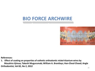 References:
1. Effect of coating on properties of esthetic orthodontic nickel-titanium wires by
Masahiro Iijimaa; Takeshi Mugurumab; William A. Brantleyc; Han-Cheol Choed; Angle
Orthodontist, Vol 82, No 2, 2012
20
 