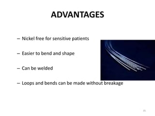 ADVANTAGES
– Nickel free for sensitive patients
– Easier to bend and shape
– Can be welded
– Loops and bends can be made without breakage
35
 