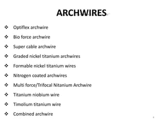 ARCHWIRES
 Optiflex archwire
 Bio force archwire
 Super cable archwire
 Graded nickel titanium archwires
 Formable nickel titanium wires
 Nitrogen coated archwires
 Multi force/Trifocal Nitanium Archwire
 Titanium niobium wire
 Timolium titanium wire
 Combined archwire
4
 