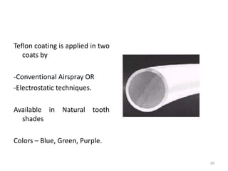 Teflon coating is applied in two
coats by
-Conventional Airspray OR
-Electrostatic techniques.
Available in Natural tooth
shades
Colors – Blue, Green, Purple.
69
 