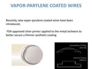 VAPOR-PARYLENE COATED WIRES
76
Recently, new vapor-parylene coated wires have been
introduced,
FDA-approved silver primer applied to the metal archwire to
better secure a thinner aesthetic coating
 