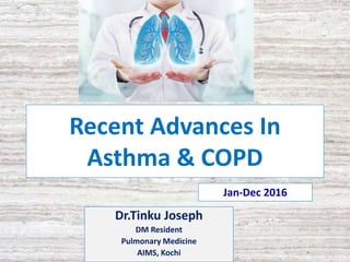 Recent Advances In
Asthma & COPD
Dr.Tinku Joseph
DM Resident
Pulmonary Medicine
AIMS, Kochi
Jan-Dec 2016
 