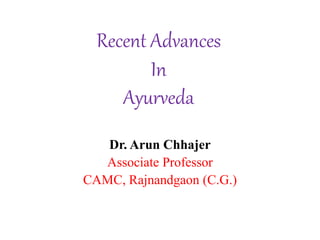 Recent Advances
In
Ayurveda
Dr. Arun Chhajer
Associate Professor
CAMC, Rajnandgaon (C.G.)
 