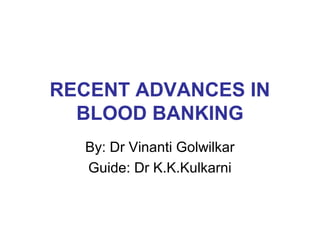 RECENT ADVANCES IN
BLOOD BANKING
By: Dr Vinanti Golwilkar
Guide: Dr K.K.Kulkarni
 