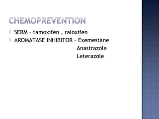  SERM – tamoxifen , raloxifen
 AROMATASE INHIBITOR – Exemestane
Anastrazole
Leterazole
 
