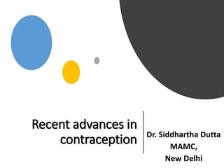 Recent advances in
contraception Dr. Siddhartha Dutta
MAMC,
New Delhi
 